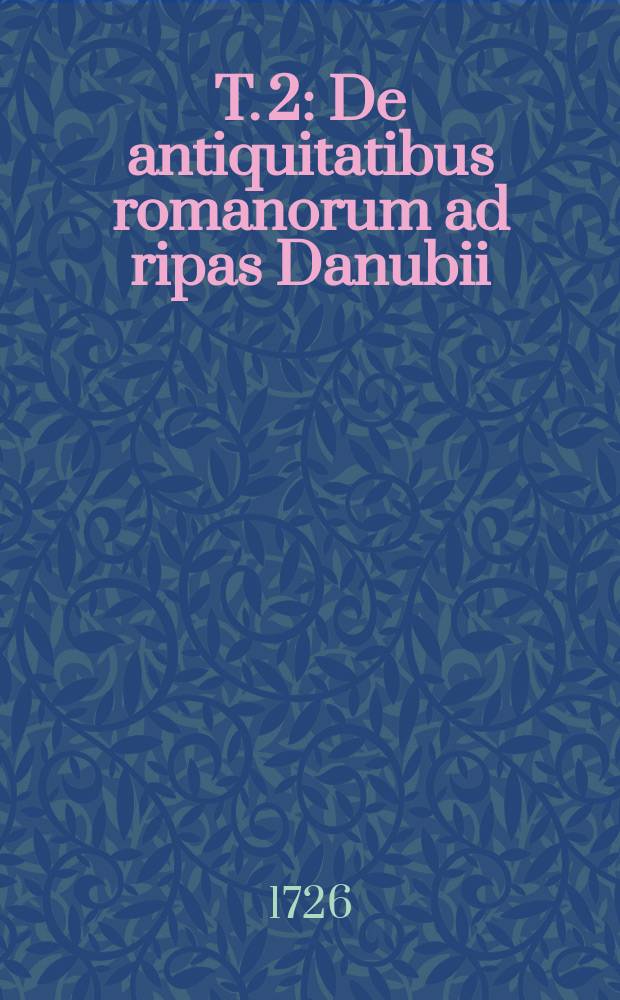 T. 2 : De antiquitatibus romanorum ad ripas Danubii