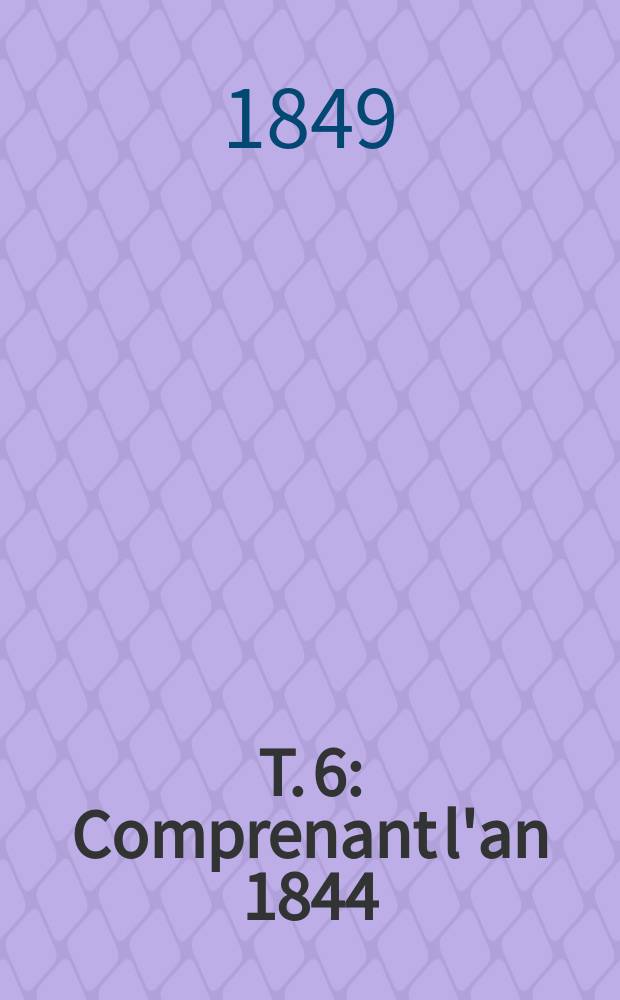T. 6 : Comprenant l'an 1844