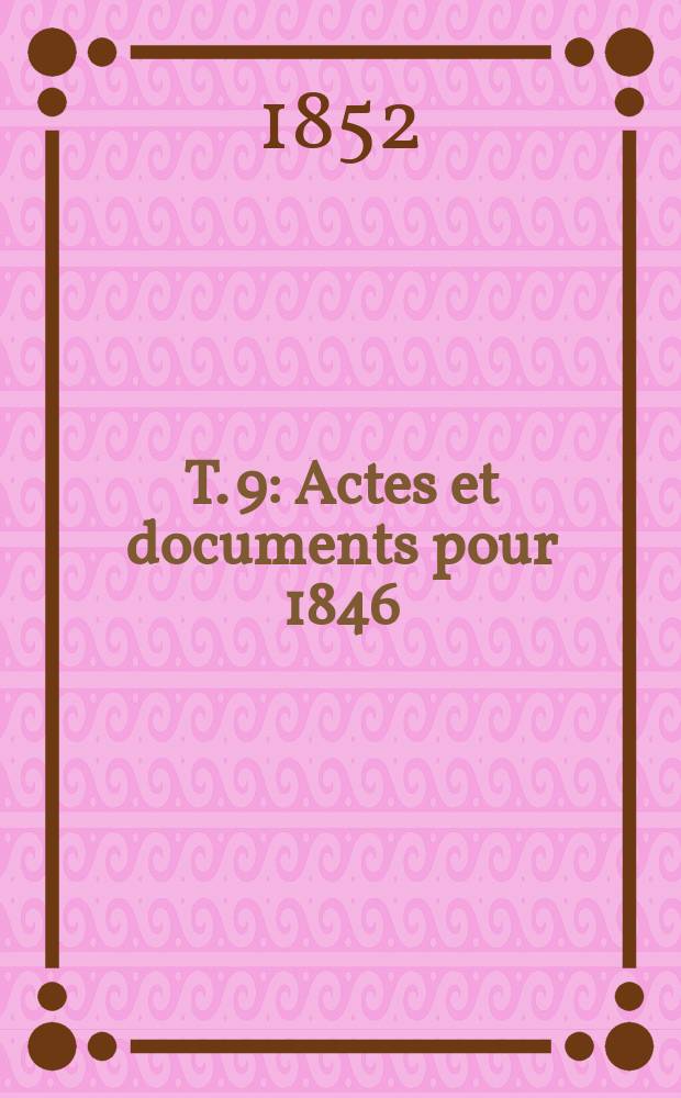 T. 9 : Actes et documents pour 1846