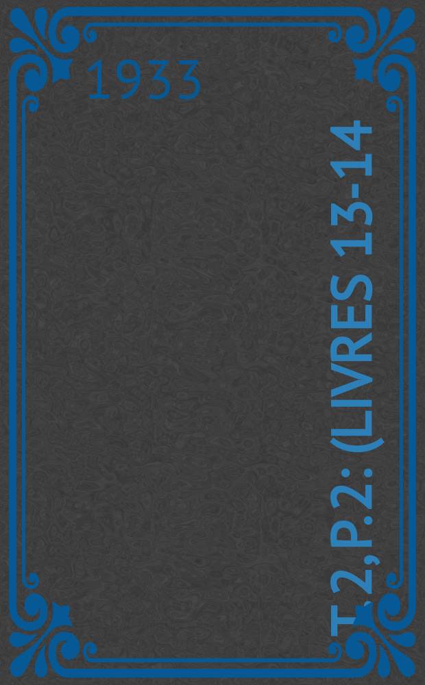 T. 2, p. 2 : (Livres 13-14)