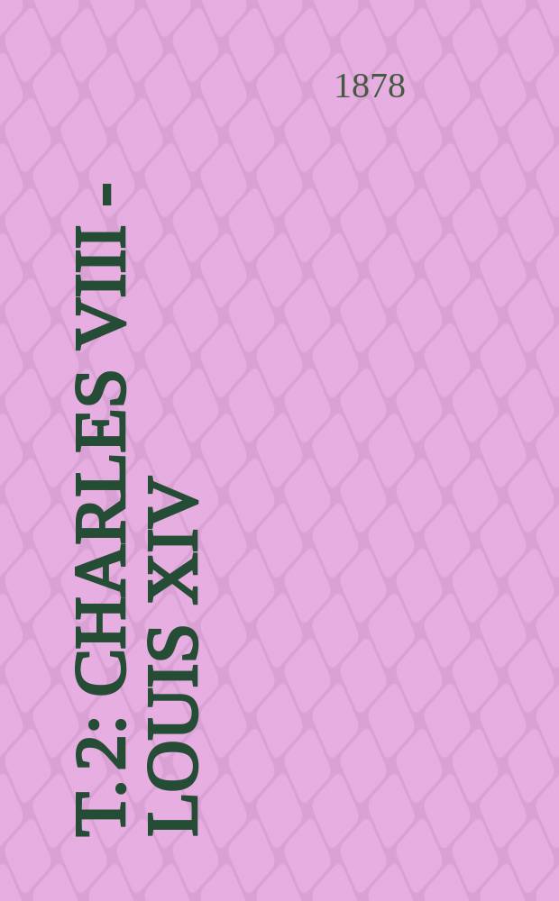 T. 2 : [Charles VIII - Louis XIV]