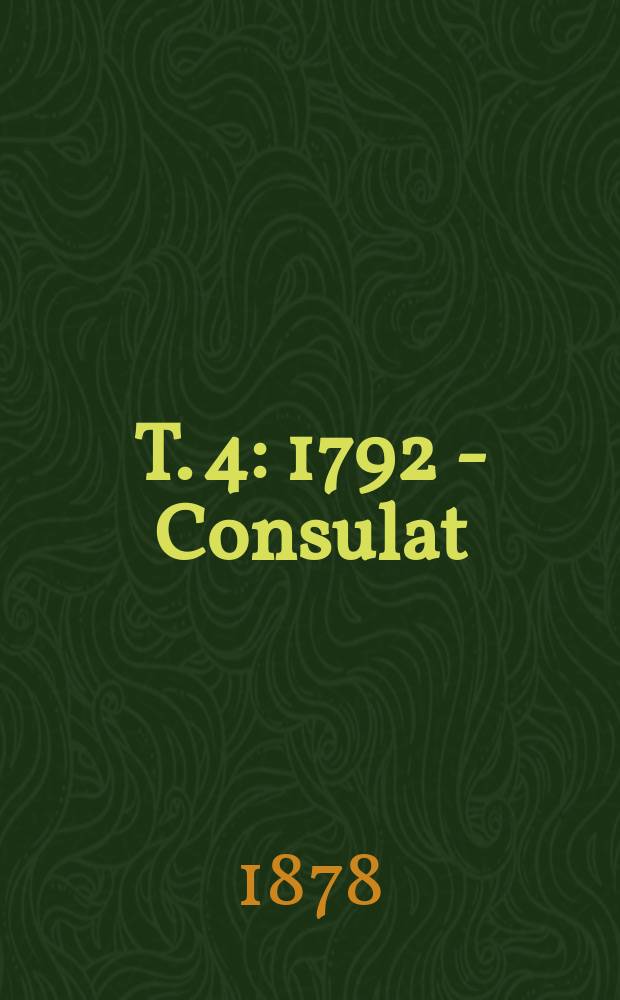 T. 4 : [1792 - Consulat (1804)]
