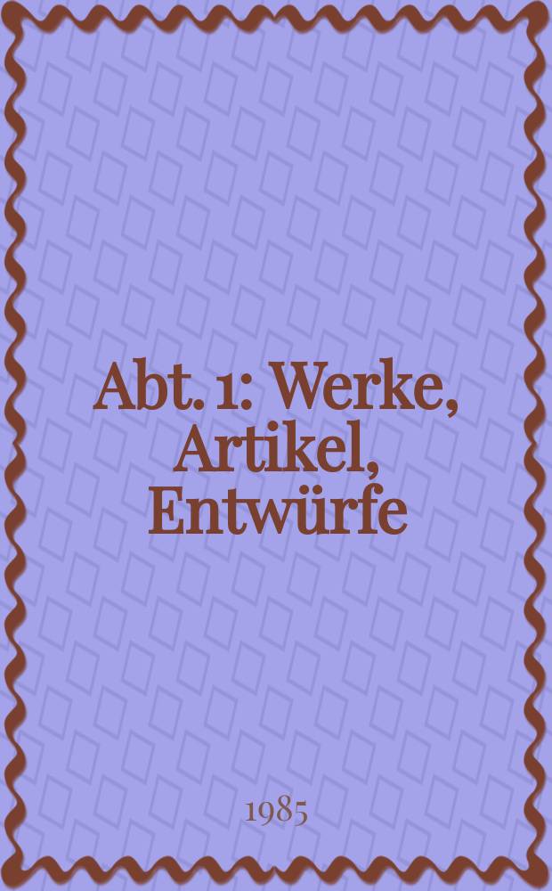 Abt. 1 : Werke, Artikel, Entw&uuml;rfe