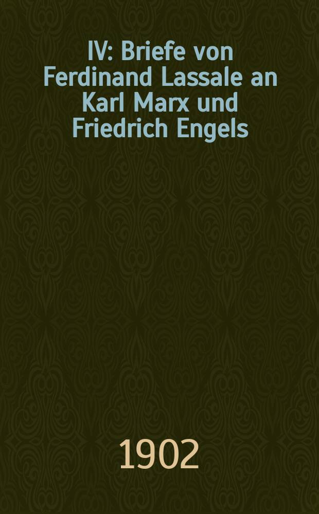IV : Briefe von Ferdinand Lassale an Karl Marx und Friedrich Engels