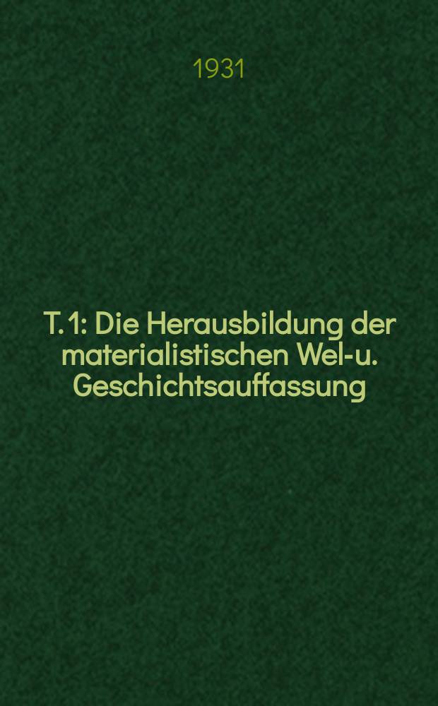 T. 1 : Die Herausbildung der materialistischen Welt- u. Geschichtsauffassung (in den Schriften von 1842-1846)
