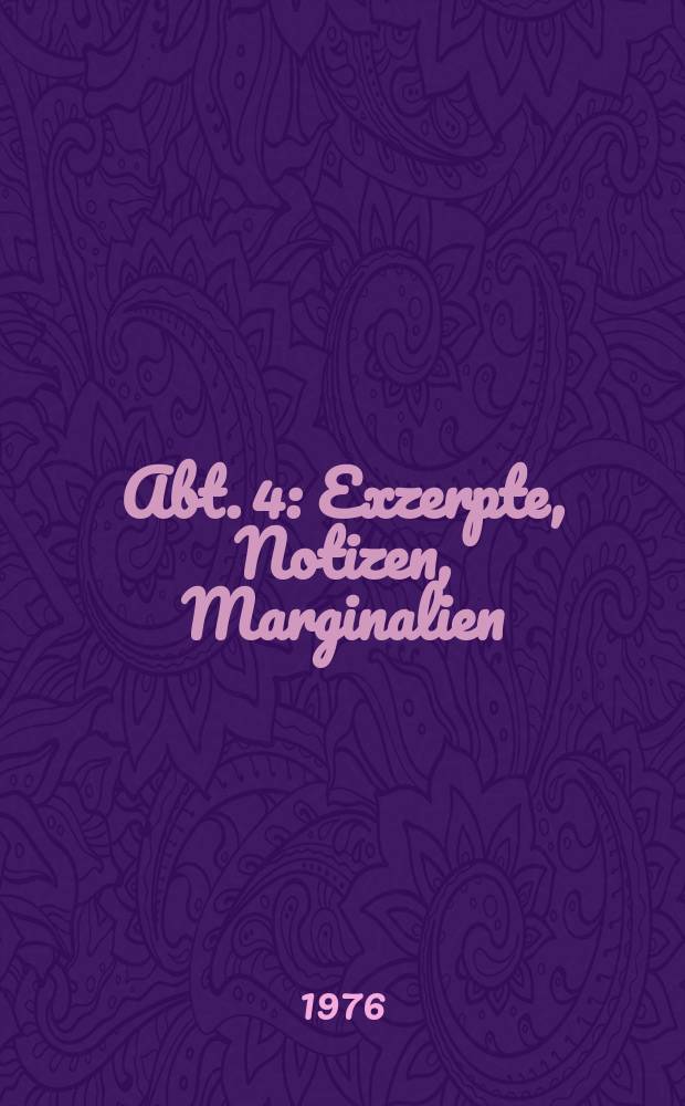 Abt. 4 : Exzerpte, Notizen, Marginalien