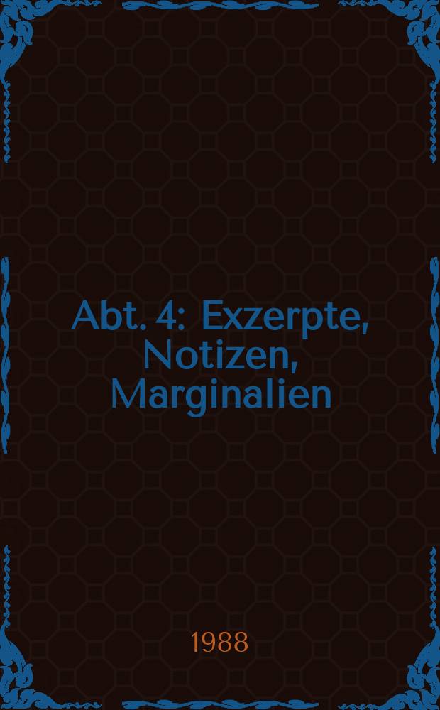 Abt. 4 : Exzerpte, Notizen, Marginalien