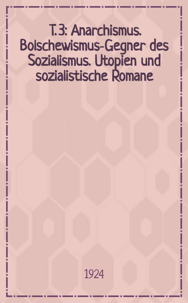 [T. 3] : [Anarchismus. Bolschewismus-Gegner des Sozialismus. Utopien und sozialistische Romane
