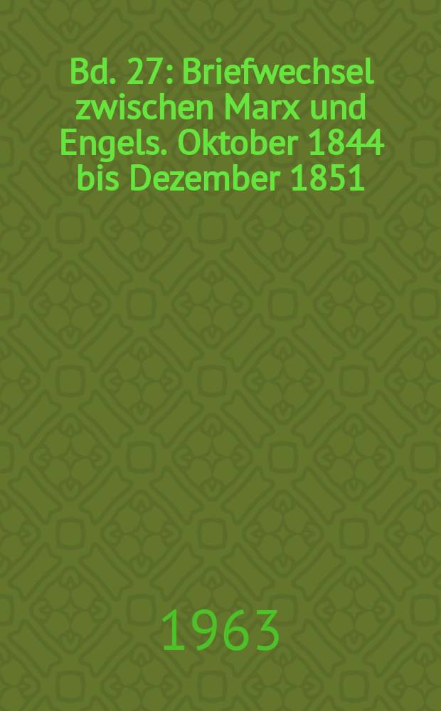 Bd. 27 : [Briefwechsel zwischen Marx und Engels. Oktober 1844 bis Dezember 1851 ; Briefe von Marx und Engels an dritte Personen. Februar 1842 - Dezember 1851]