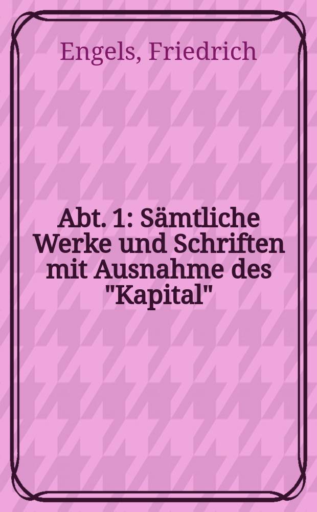 Abt. 1 : Sämtliche Werke und Schriften mit Ausnahme des "Kapital"
