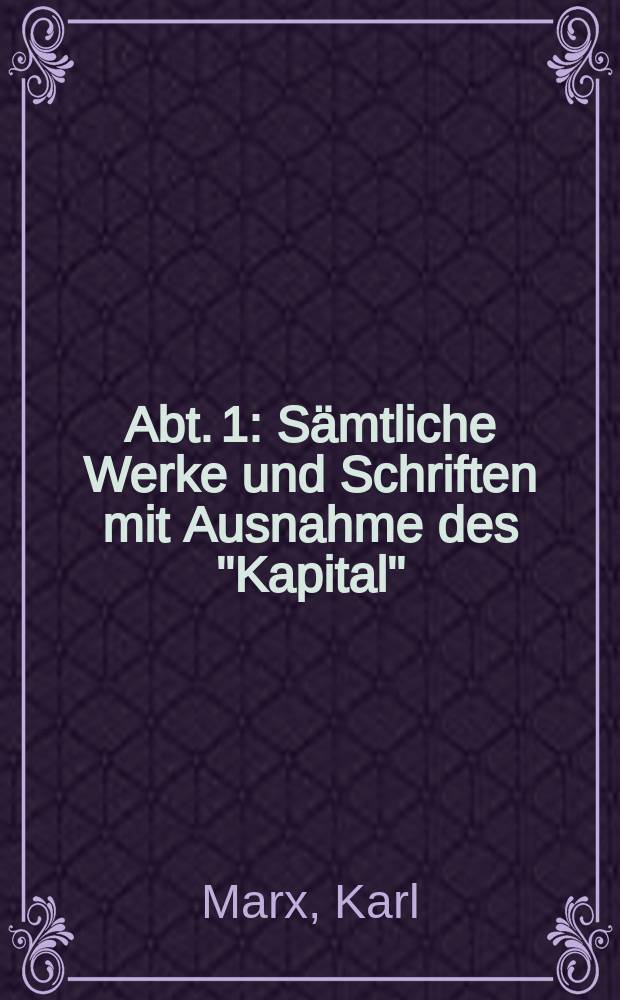 Abt. 1 : Sämtliche Werke und Schriften mit Ausnahme des "Kapital"