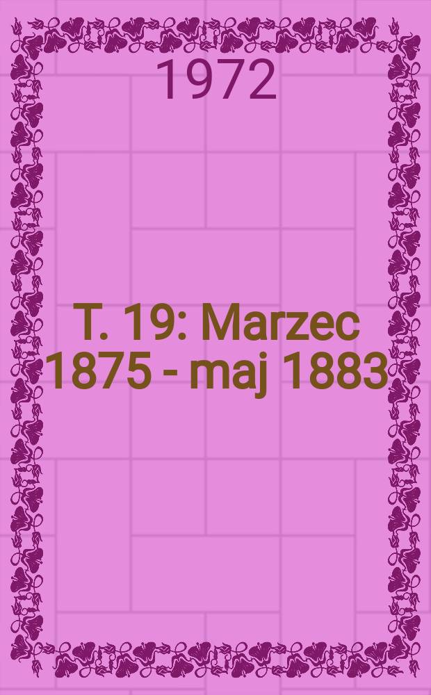 T. 19 : [Marzec 1875 - maj 1883]