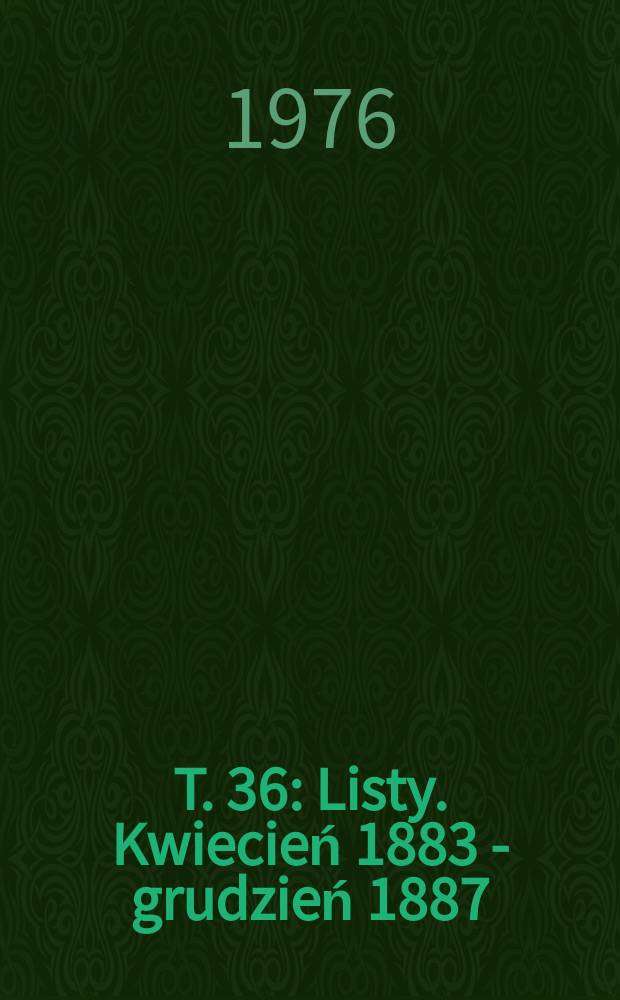 T. 36 : [Listy. Kwiecień 1883 - grudzień 1887]