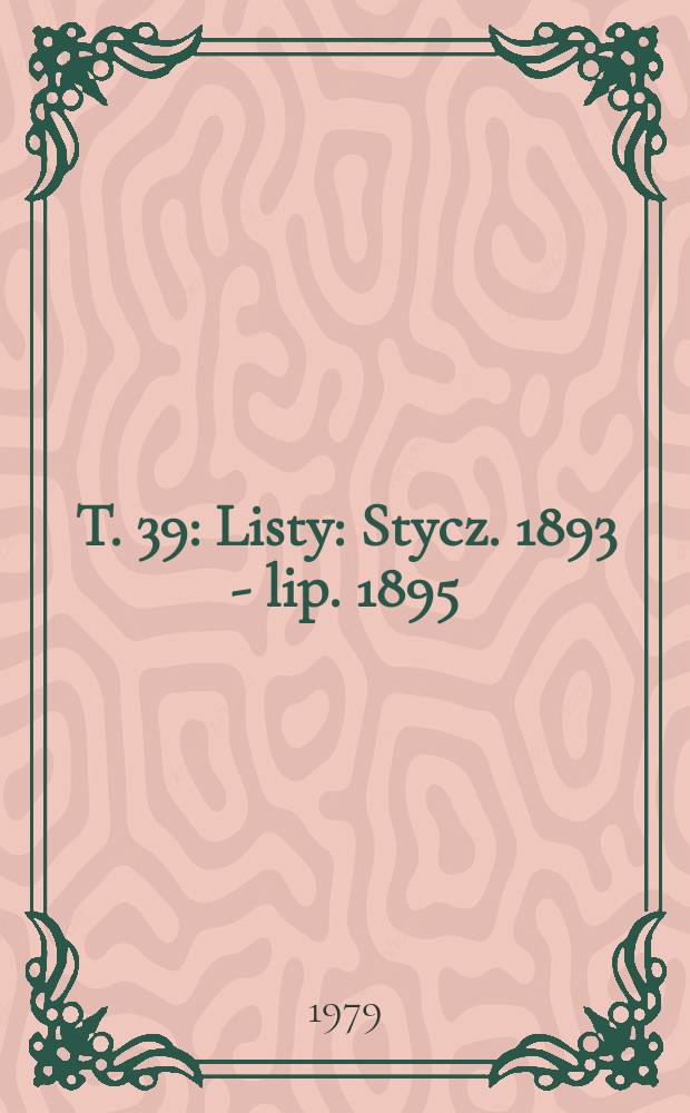 T. 39 : [Listy: Stycz. 1893 - lip. 1895