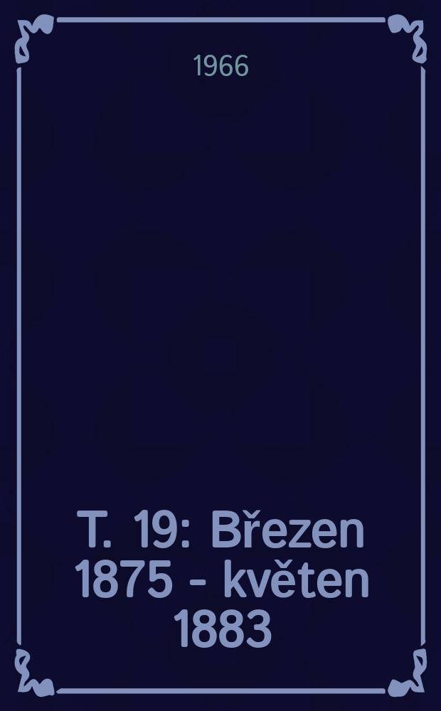 T. 19 : [Březen 1875 - květen 1883