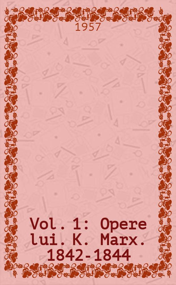 Vol. 1 : [Opere lui]. K. Marx. 1842-1844 ; [Opere lui]. F. Engels. 1839-1844