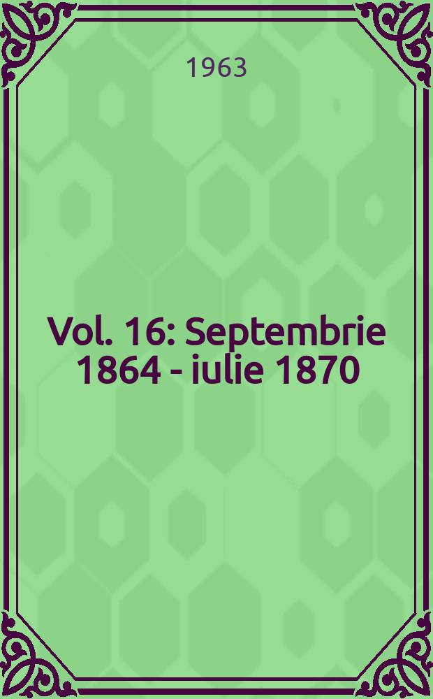 Vol. 16 : [Septembrie 1864 - iulie 1870]