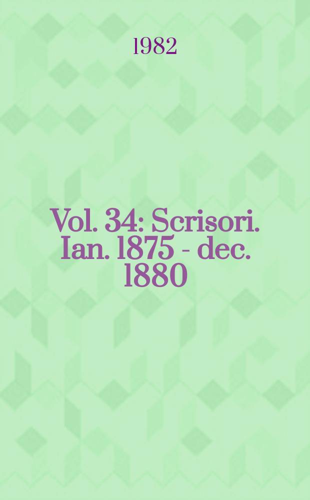 Vol. 34 : [Scrisori. Ian. 1875 - dec. 1880]