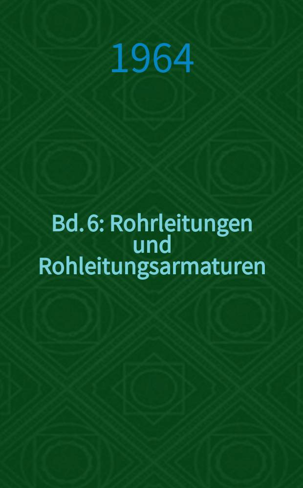 Bd. 6 : Rohrleitungen und Rohleitungsarmaturen