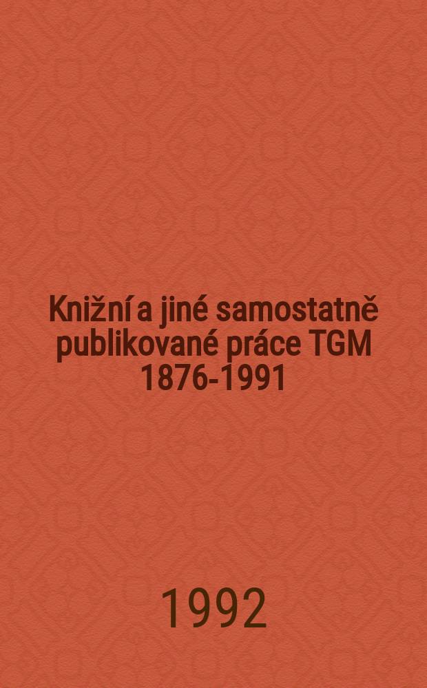 1 : Knižní a jiné samostatně publikované práce TGM [1876-1991]