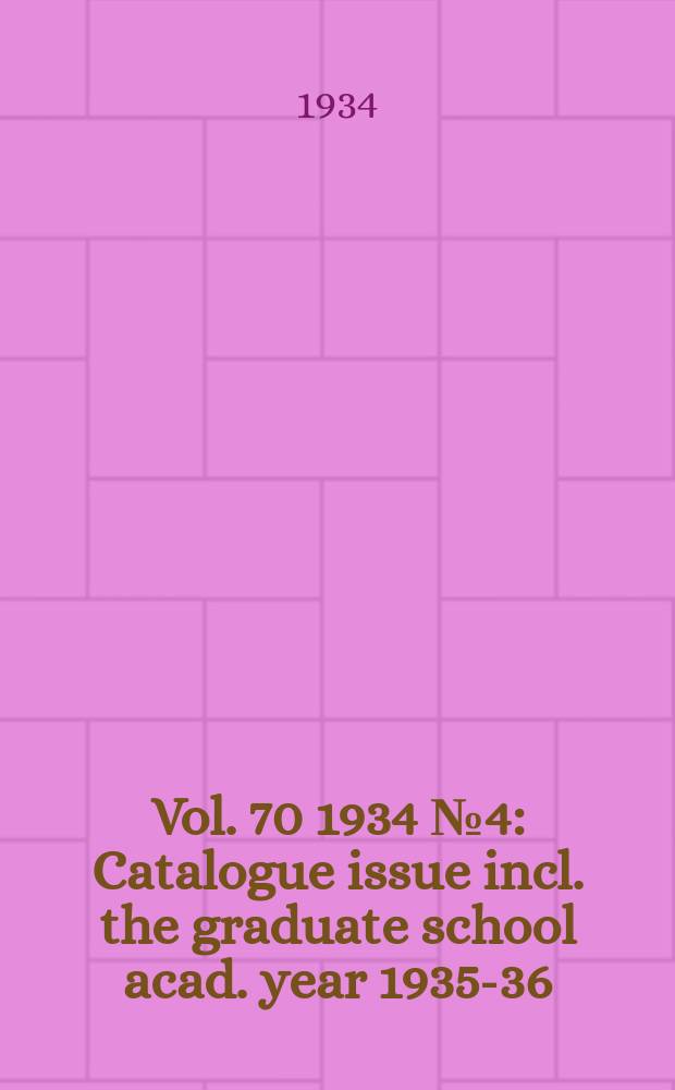 Vol. 70 1934 № 4 : Catalogue issue incl. the graduate school acad. year 1935-36