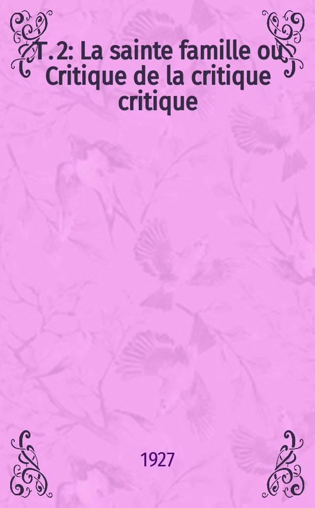 Т. 2 : La sainte famille ou Critique de la critique critique (contre Bruno Bauer et consorts)