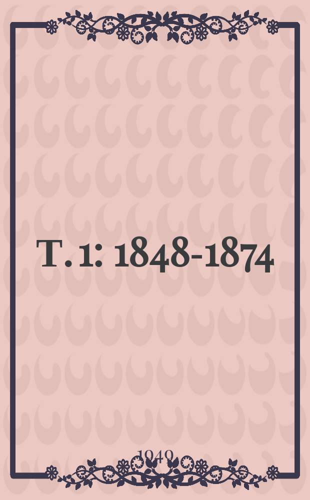 Т. 1 : [1848-1874]