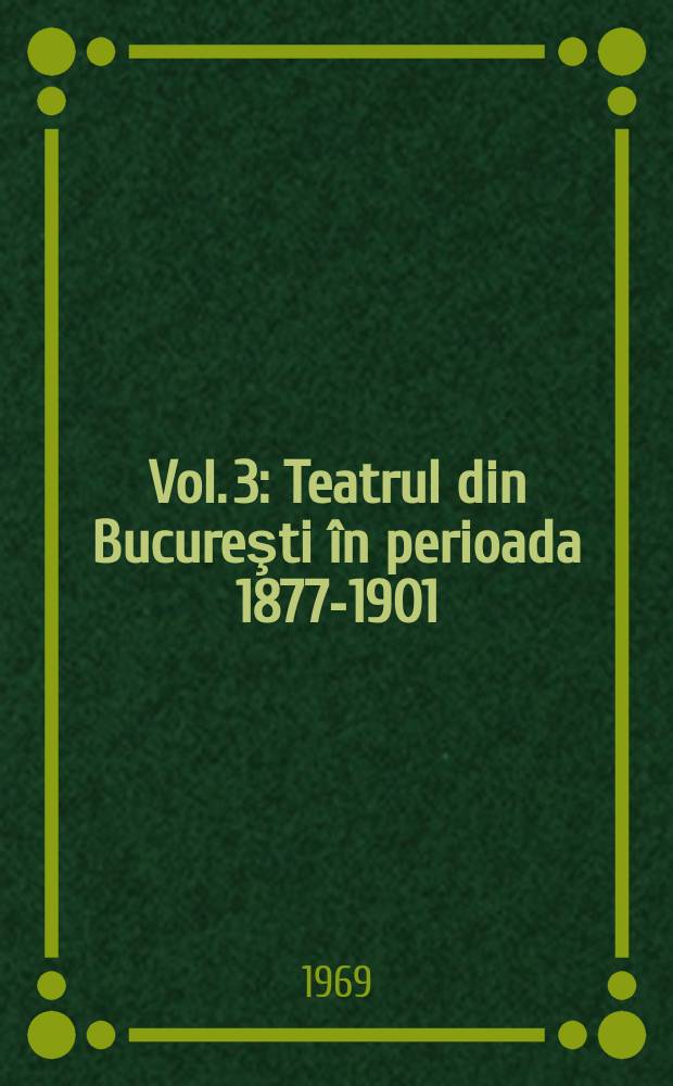 Vol. 3 : Teatrul din Bucureşti în perioada 1877-1901