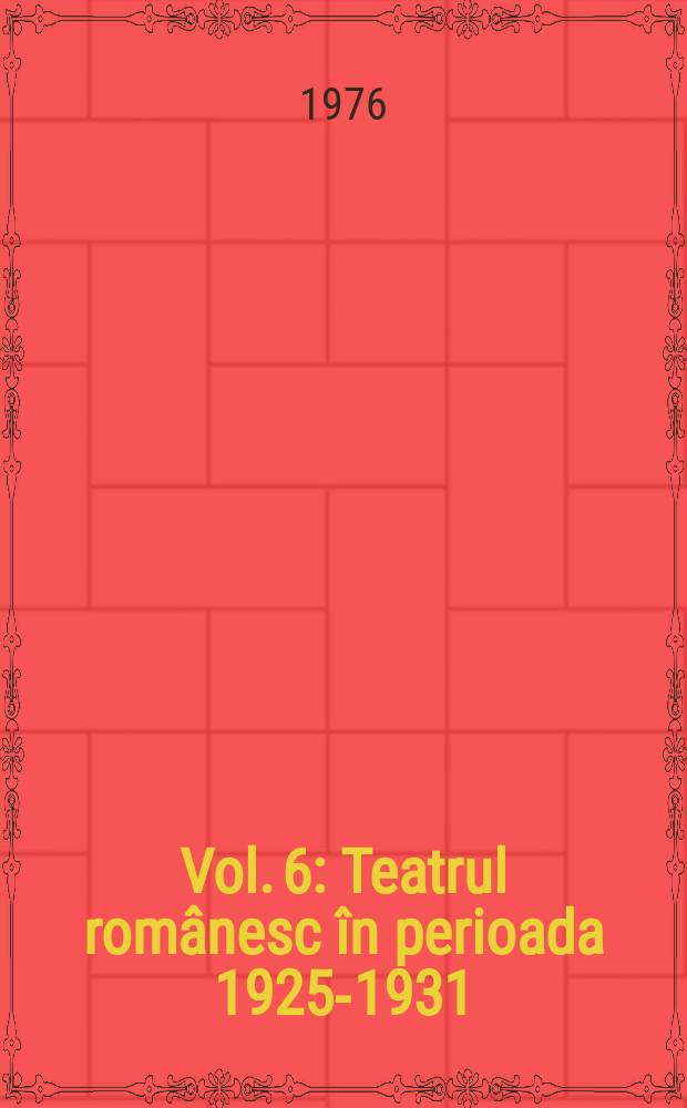Vol. 6 : Teatrul românesc în perioada 1925-1931 ; Completare Teatrul din Craiova între anii 1879-1916