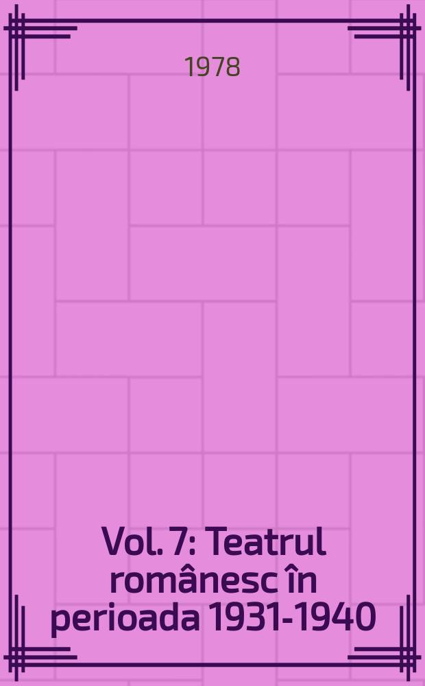 Vol. 7 : Teatrul românesc în perioada 1931-1940