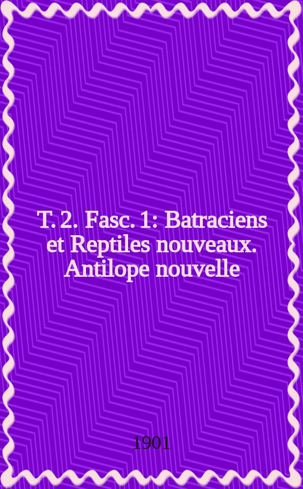 T. 2. Fasc. 1 : Batraciens et Reptiles nouveaux. Antilope nouvelle