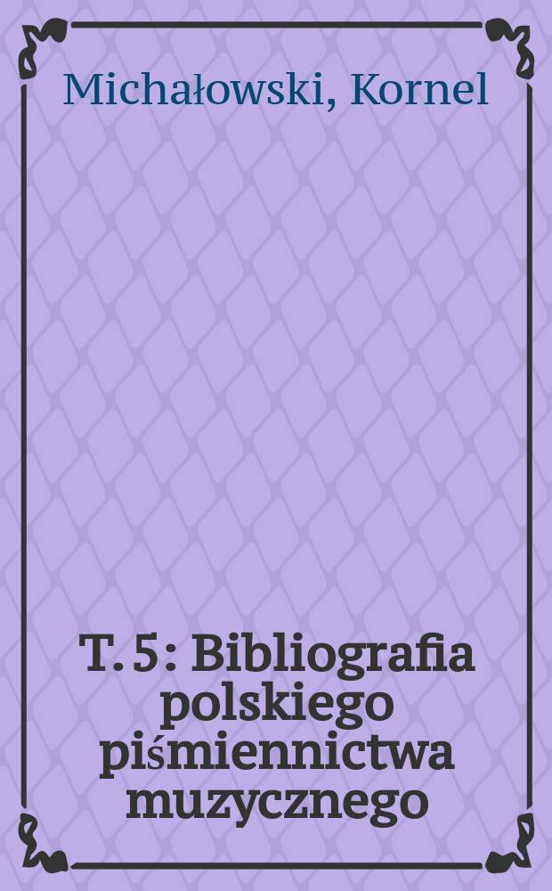 T. 5 : Bibliografia polskiego piśmiennictwa muzycznego