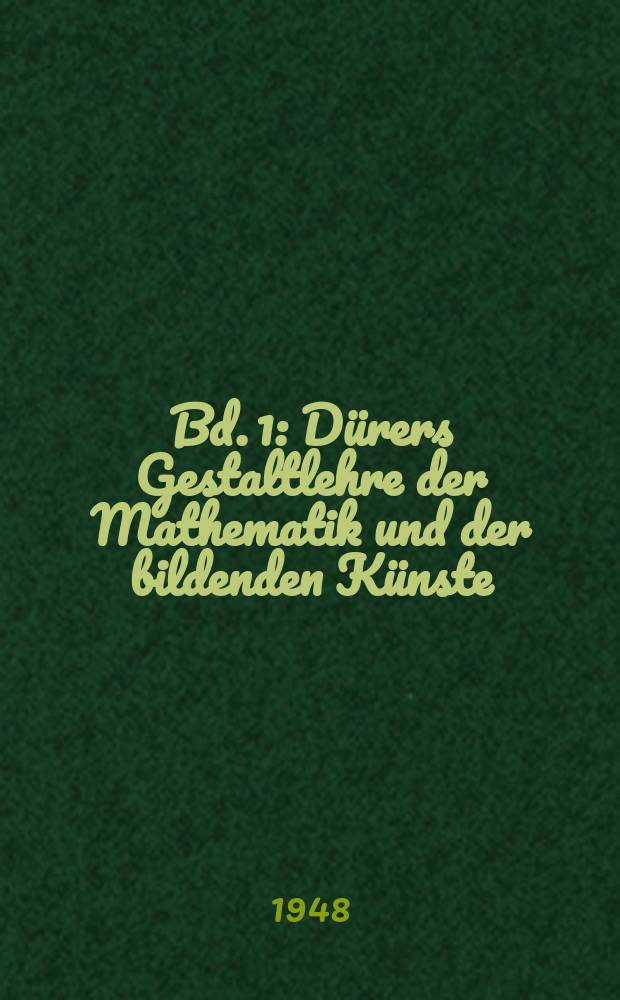 Bd. 1 : Dürers Gestaltlehre der Mathematik und der bildenden Künste