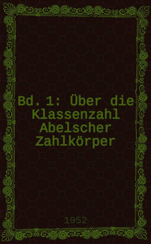 Bd. 1 : Über die Klassenzahl Abelscher Zahlkörper