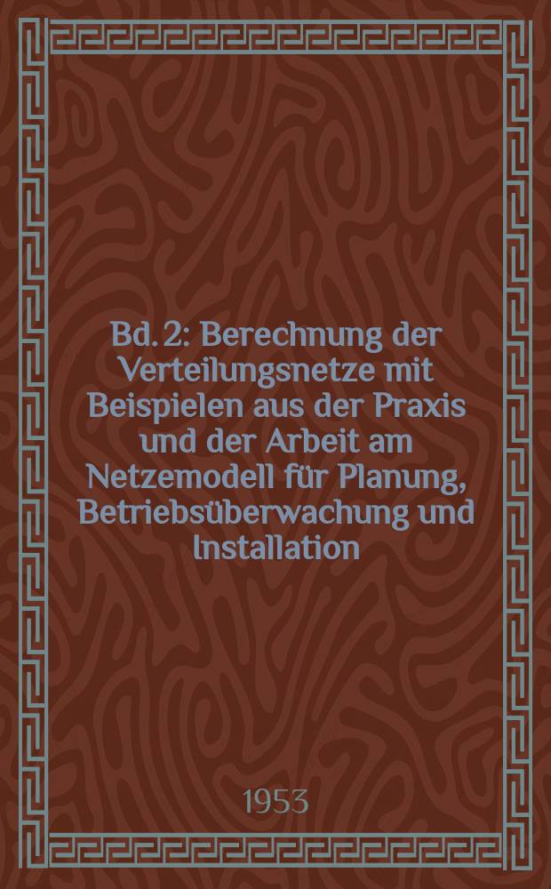 Bd. 2 : Berechnung der Verteilungsnetze mit Beispielen aus der Praxis und der Arbeit am Netzemodell f&uuml;r Planung, Betriebs&uuml;berwachung und Installation