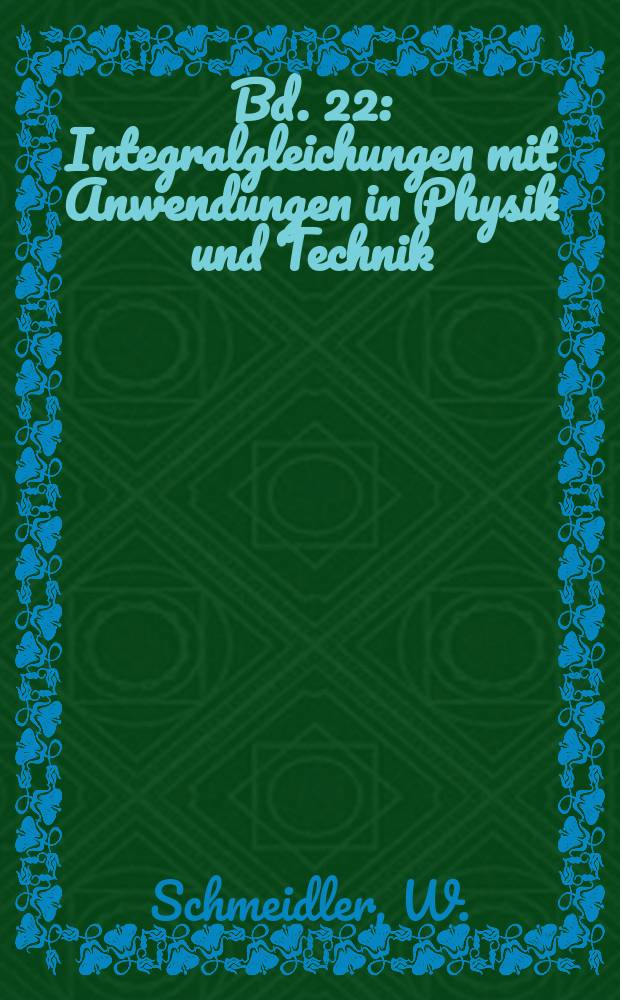 Bd. 22 : Integralgleichungen mit Anwendungen in Physik und Technik