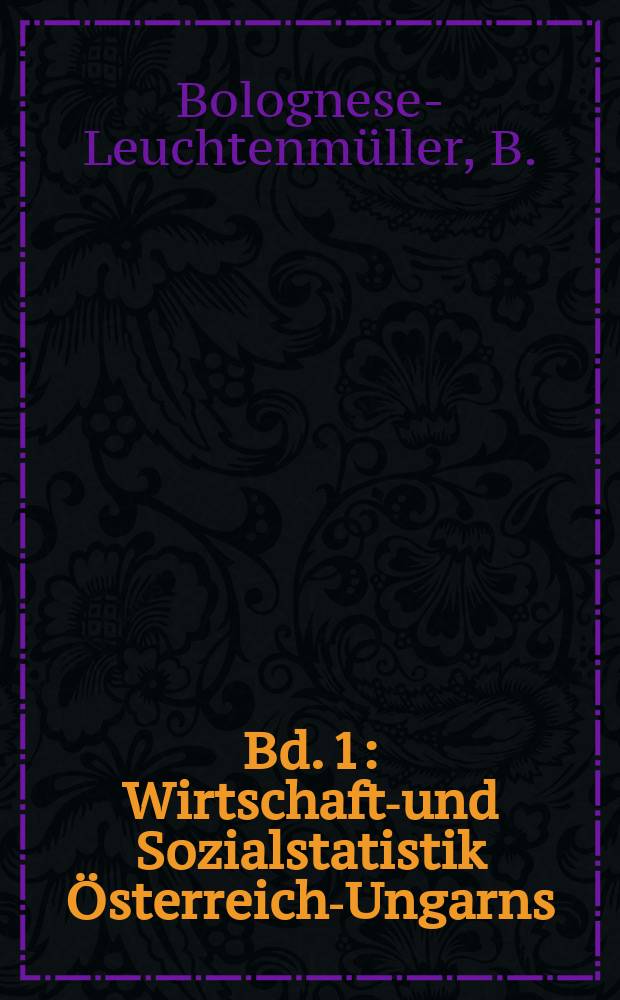 Bd. 1 : Wirtschafts- und Sozialstatistik Österreich-Ungarns