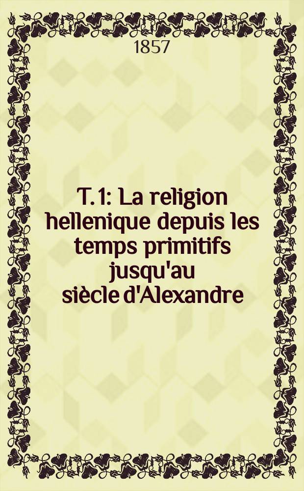 T. 1 : La religion hellenique depuis les temps primitifs jusqu'au siècle d'Alexandre