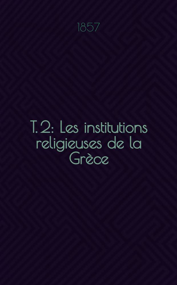 T. 2 : Les institutions religieuses de la Grèce