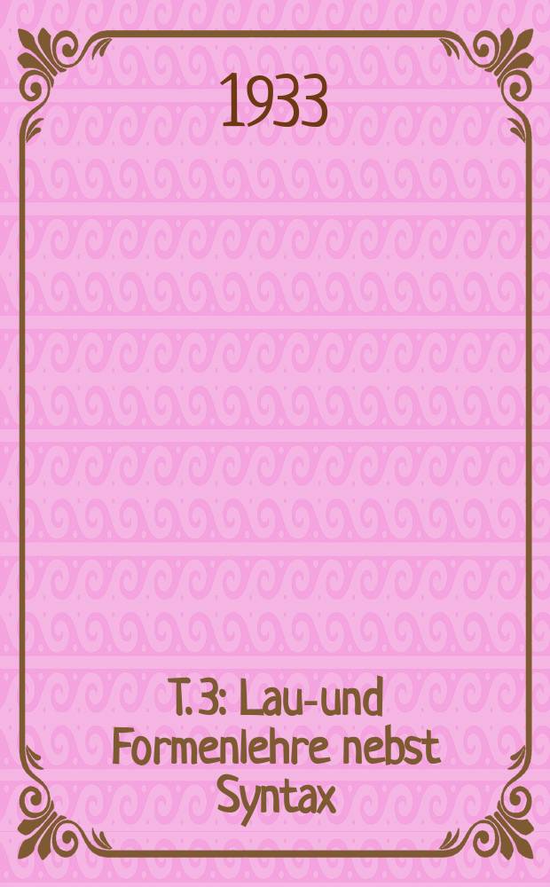 T. 3 : Laut- und Formenlehre nebst Syntax