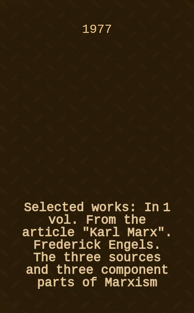 Selected works : In 1 vol. From the article "Karl Marx". Frederick Engels. The three sources and three component parts of Marxism