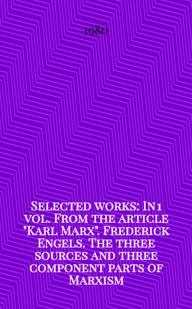Selected works : In 1 vol. From the article &quot;Karl Marx&quot;. Frederick Engels. The three sources and three component parts of Marxism