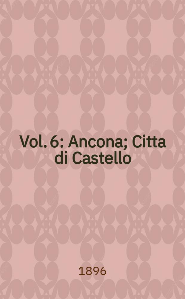 Vol. 6 : [Ancona ; Citta di Castello ; Osimo ; Noto ; Bosa ; Molfetta ; Bitonto ; Sulmona ; Bagnacavallo ; Novara ; Terlizzi ; Trani ; Andria ; Barletta ; Canosa ; Bisceglie ; Ruvo ; Poppi ; Longiano ; Arezzo ; Faenza]