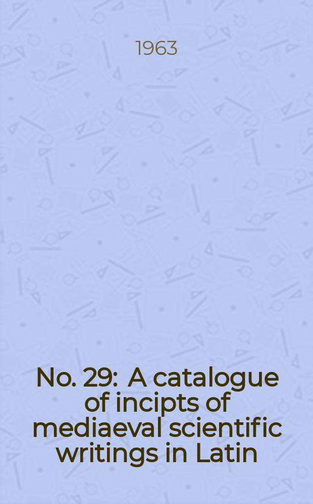 No. 29 : A catalogue of incipts of mediaeval scientific writings in Latin