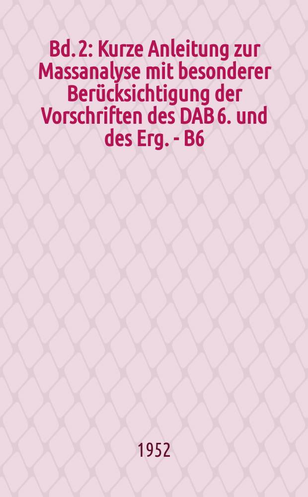 Bd. 2 : Kurze Anleitung zur Massanalyse mit besonderer Berücksichtigung der Vorschriften des DAB 6. und des Erg. - B6