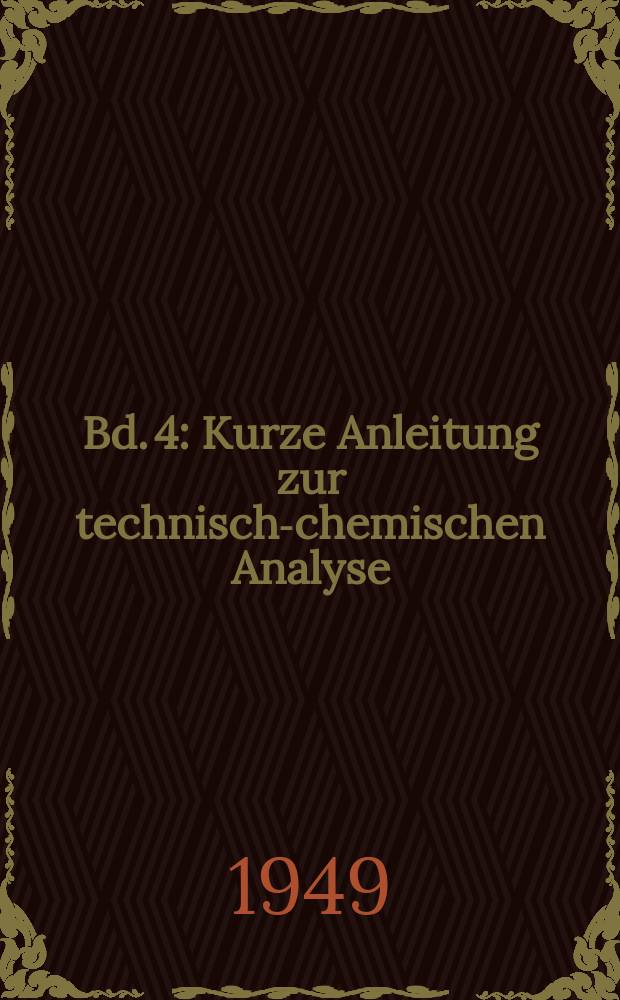 Bd. 4 : Kurze Anleitung zur technisch-chemischen Analyse