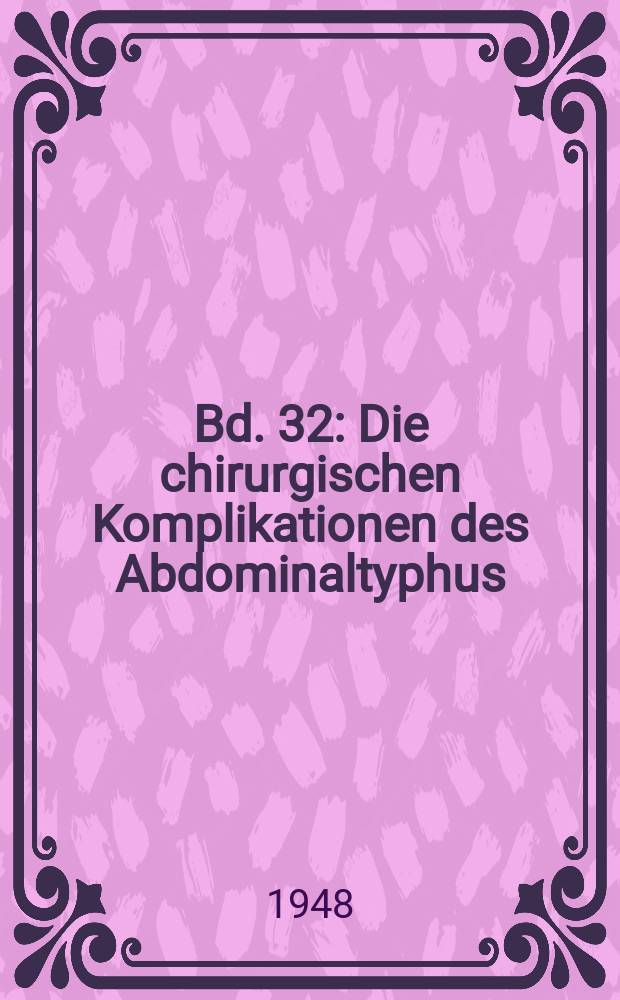 Bd. 32 : Die chirurgischen Komplikationen des Abdominaltyphus