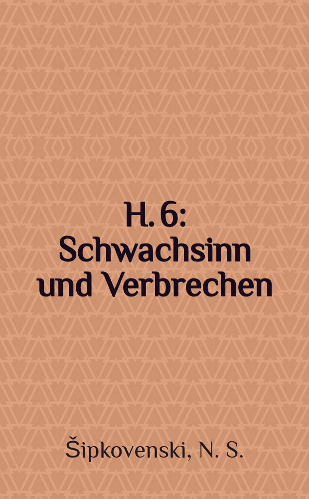 H. 6 : Schwachsinn und Verbrechen