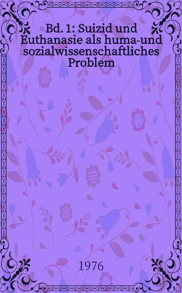 Bd. 1 : Suizid und Euthanasie als human- und sozialwissenschaftliches Problem