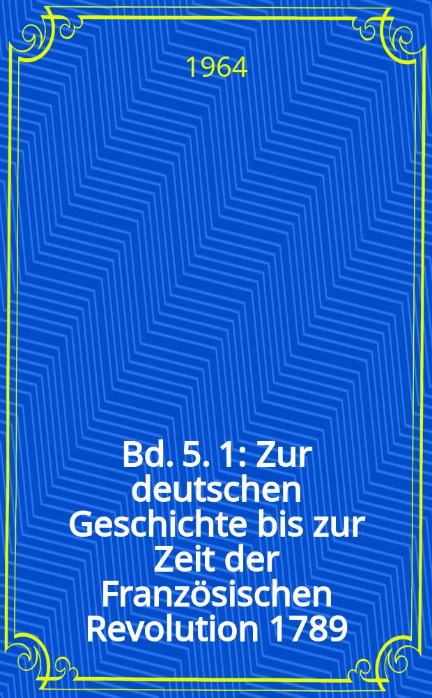 Bd. 5. [1] : Zur deutschen Geschichte bis zur Zeit der Französischen Revolution 1789